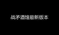 战矛酒馆最新版本