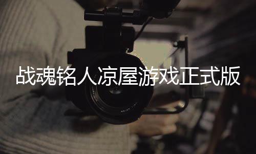 战魂铭人凉屋游戏正式版下载