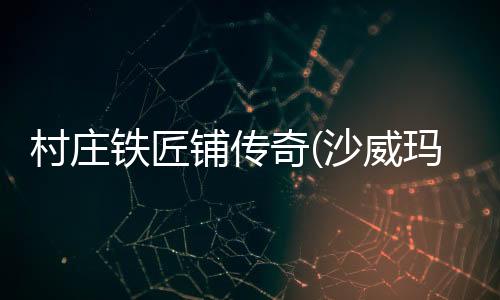 村庄铁匠铺传奇(沙威玛传奇)下载