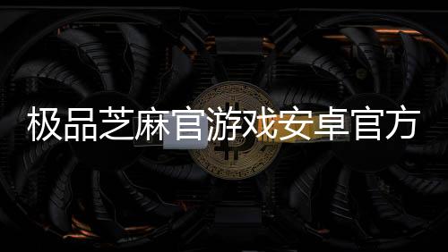 极品芝麻官游戏安卓官方版下载