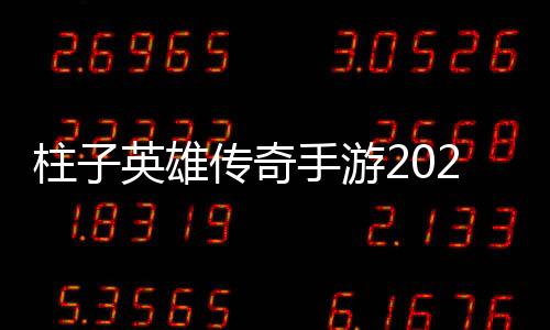 柱子英雄传奇手游2022下载