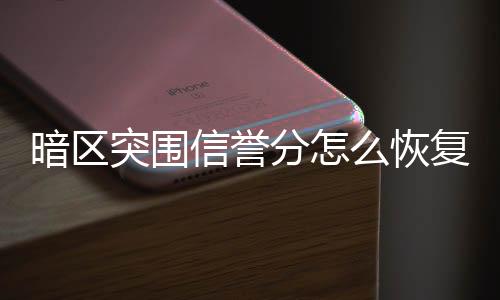 暗区突围信誉分怎么恢复 信誉分恢复方法下载