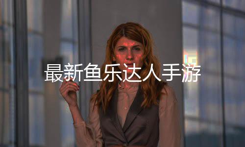 最新鱼乐达人手游下载