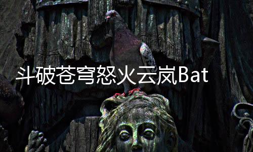 斗破苍穹怒火云岚Battle Through the Heavens国际服下载