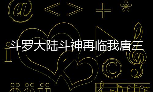 斗罗大陆斗神再临我唐三认可0.1折下载