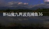 新仙魔九界波克捕鱼360专区