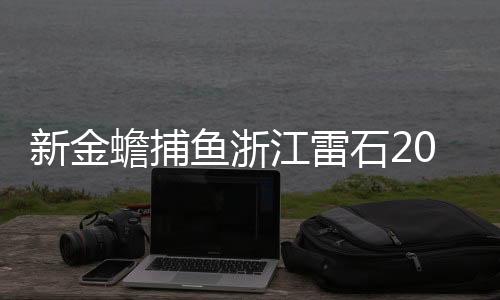 新金蟾捕鱼浙江雷石2024下载