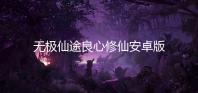 无极仙途良心修仙安卓版