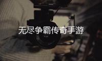 无尽争霸传奇手游