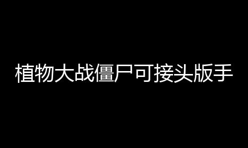 植物大战僵尸可接头版手机版下载