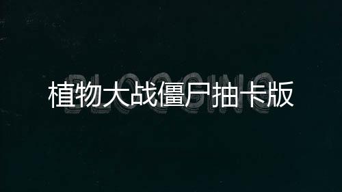 植物大战僵尸抽卡版下载