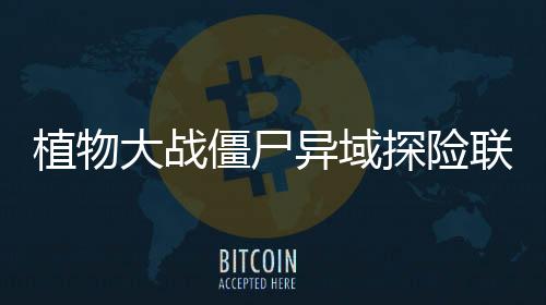 植物大战僵尸异域探险联机版下载