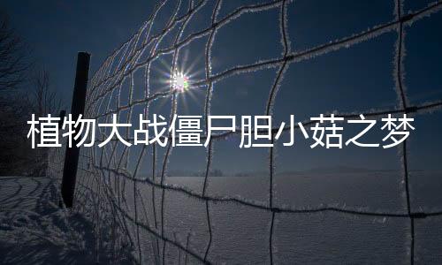 植物大战僵尸胆小菇之梦手机版下载