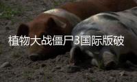 植物大战僵尸3国际版破解版全植物满级