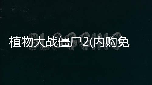 植物大战僵尸2(内购免费)破解版2024下载