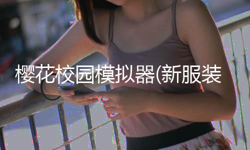 樱花校园模拟器(新服装)无广告最新版下载