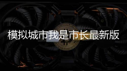 模拟城市我是市长最新版本下载