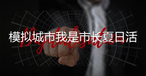模拟城市我是市长夏日活动最新版下载