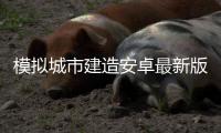 模拟城市建造安卓最新版