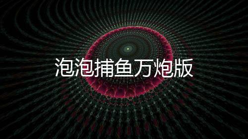 泡泡捕鱼万炮版下载