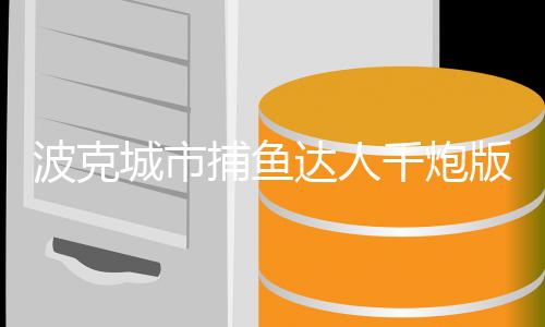 波克城市捕鱼达人千炮版下载