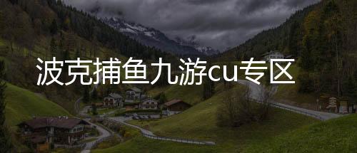 波克捕鱼九游cu专区下载