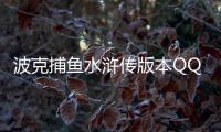 波克捕鱼水浒传版本QQ版本