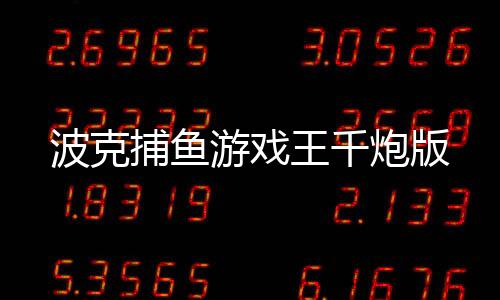 波克捕鱼游戏王千炮版下载