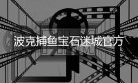 波克捕鱼宝石迷城官方