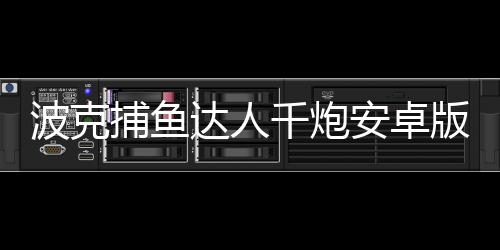 波克捕鱼达人千炮安卓版下载
