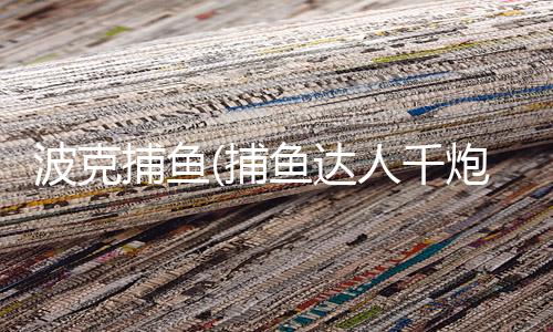 波克捕鱼(捕鱼达人千炮版)官方免费下载