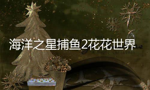 海洋之星捕鱼2花花世界下载