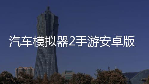 汽车模拟器2手游安卓版下载