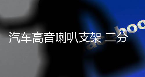 汽车高音喇叭支架 二分频高音a柱倒模模具 高音喇叭底座下载