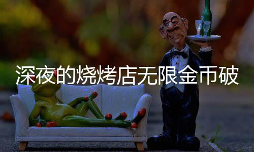 深夜的烧烤店无限金币破解版下载