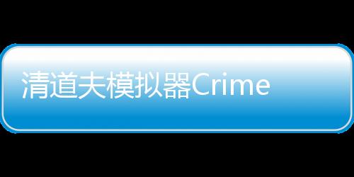清道夫模拟器Crime Scene Cleaner 3D Mobile手机版下载