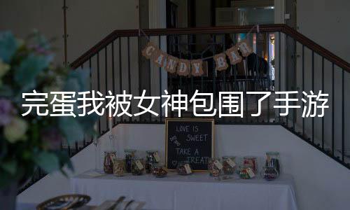完蛋我被女神包围了手游下载