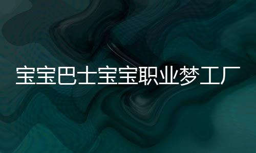 宝宝巴士宝宝职业梦工厂下载