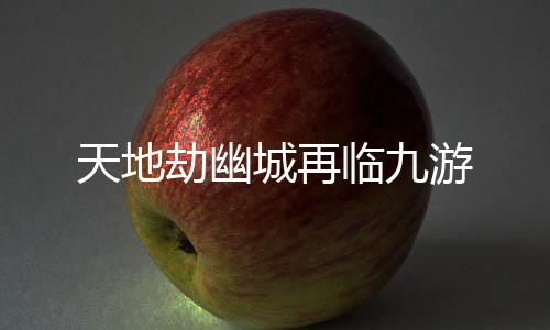 天地劫幽城再临九游下载