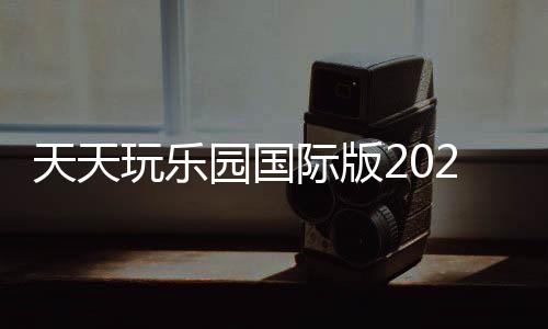 天天玩乐园国际版2024下载