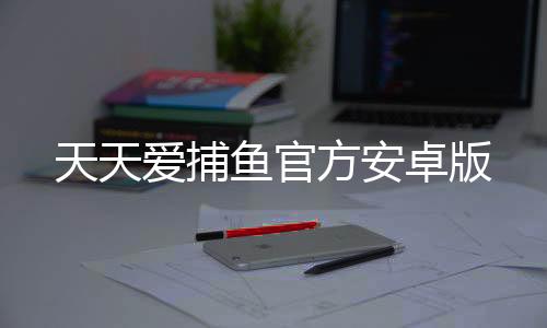 天天爱捕鱼官方安卓版下载