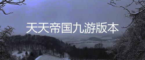 天天帝国九游版本下载
