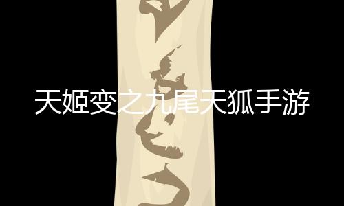 天姬变之九尾天狐手游下载