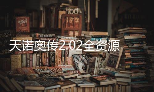 天诺奥传2.02全资源无角色存档版下载