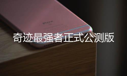 奇迹最强者正式公测版下载