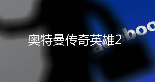 奥特曼传奇英雄2下载