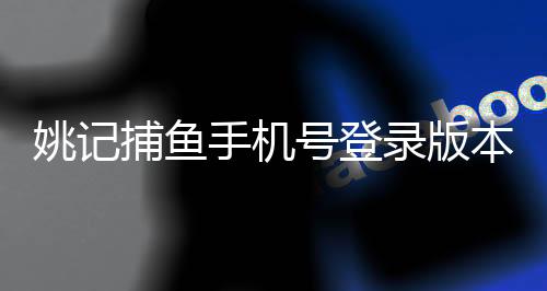 姚记捕鱼手机号登录版本下载