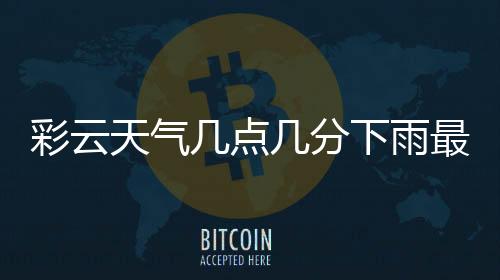 彩云天气几点几分下雨最新版下载