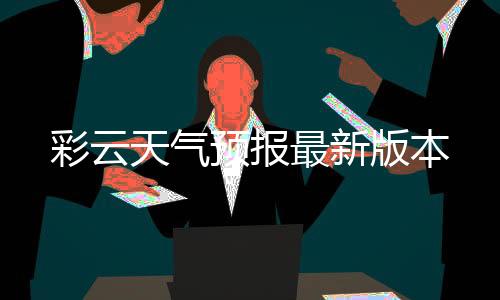 彩云天气预报最新版本下载