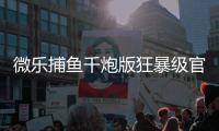 微乐捕鱼千炮版狂暴级官方版